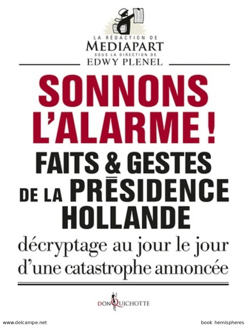 Sonnons L'alarme ! : Faits Et Gestes De La Présidence Hollande (2017) De Edwy Plenel - Politiek