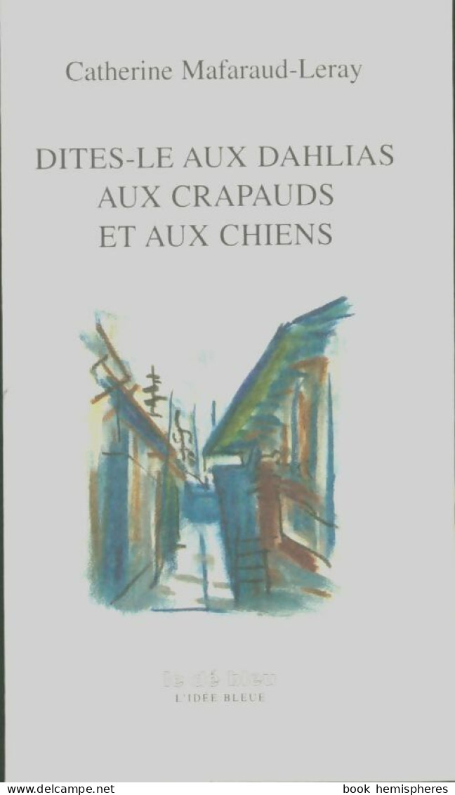 Dites-le Aux Dahlias Aux Chiens Et Aux Crapauds (2005) De Catherine Mafaraud-Leray - Sonstige & Ohne Zuordnung