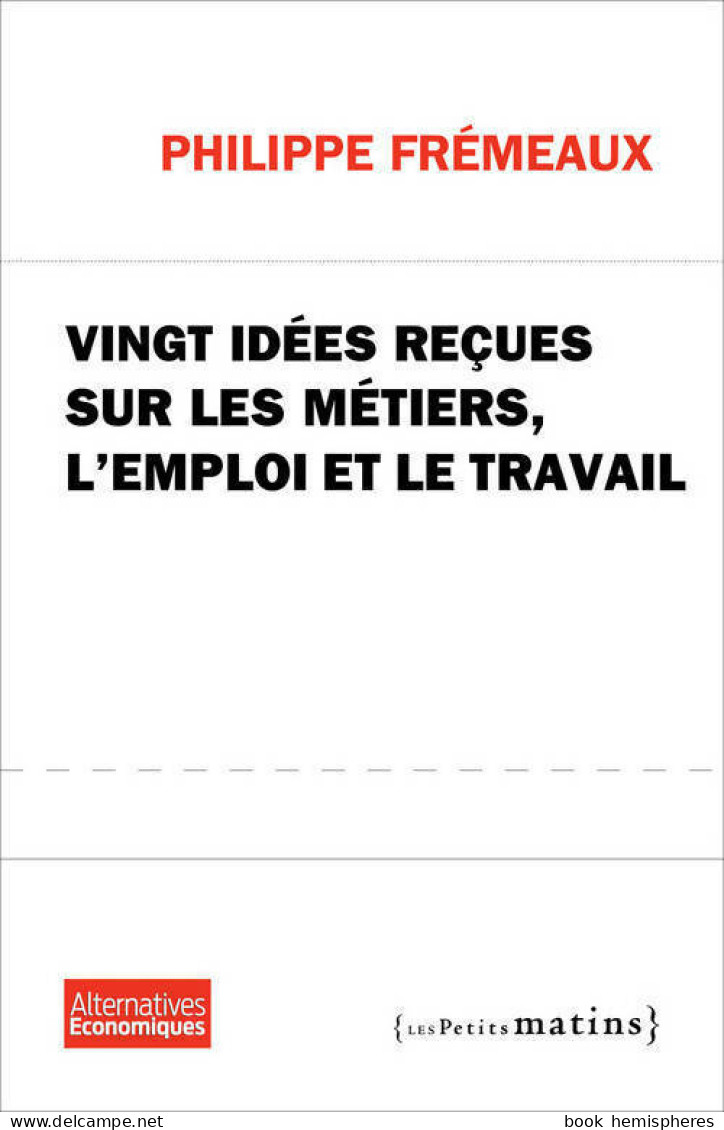 Vingt Idées Reçues Sur Les Métiers, L'emploi Et Le Travail (2012) De Philippe Frémeaux - Economia