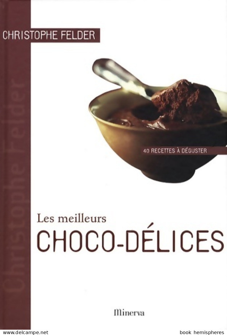 Les Meilleurs Choco-délices. 40 Recettes à Déguster (2008) De Christophe Felder - Gastronomía