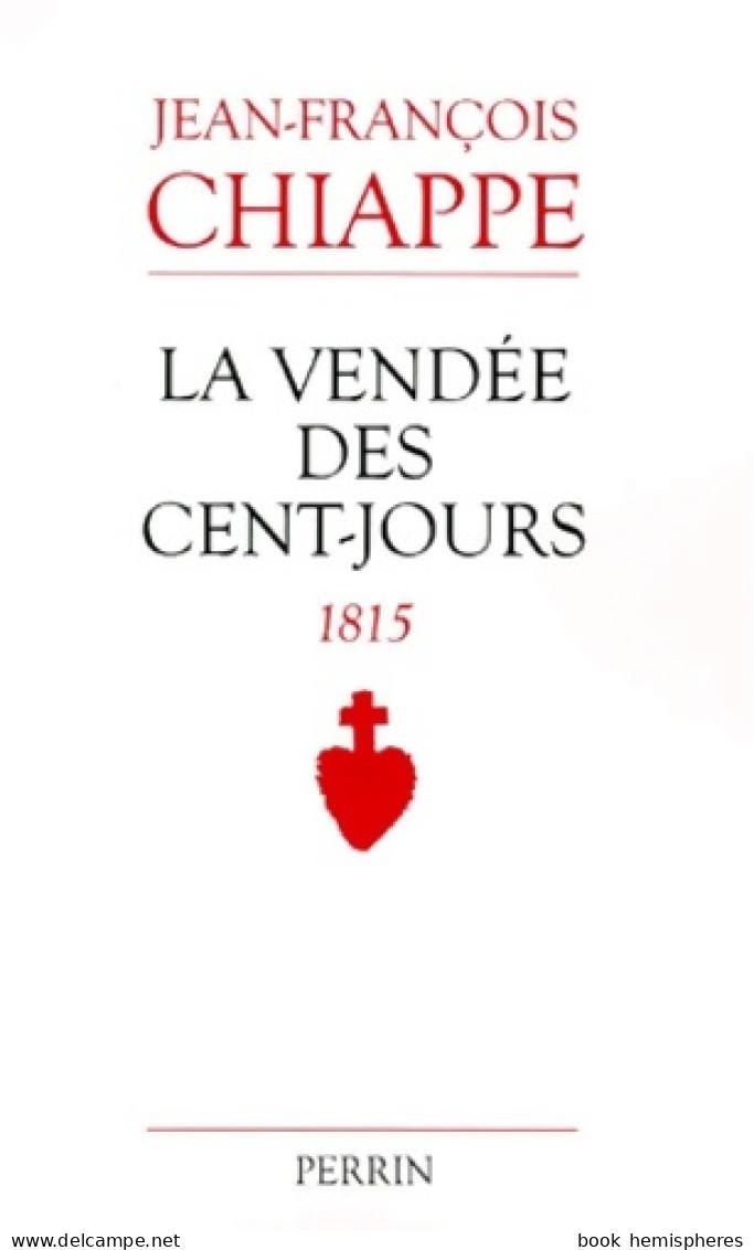 La Vendée Des Cent Jours - 1815 (1999) De Jean-François Chiappé - Histoire