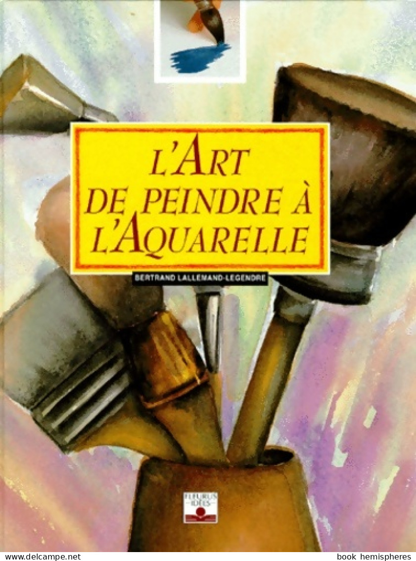 L'Art De Peindre à L'aquarelle (1999) De Bertrand Lallemand-Legendre - Jardinería