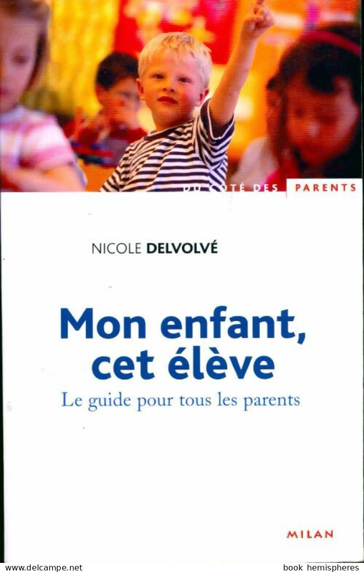 Mon Enfant, Cet élève. Le Guide Pour Tous Les Parents (2004) De Nicole Delvolvé - Unclassified