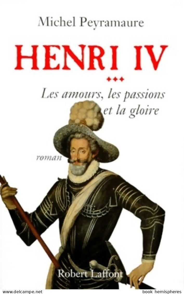 Henri Iv Tome III : Les Amours Les Passions Et La Gloire (1997) De Michel Peyramaure - Historique