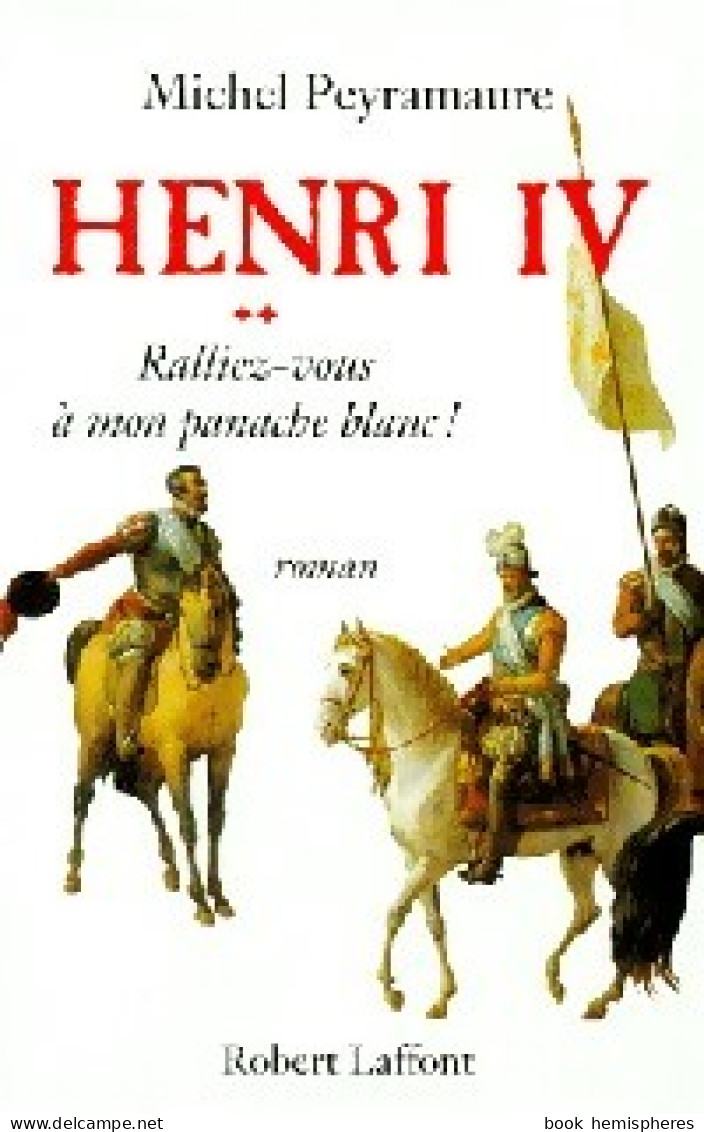 Henri IV Tome II : Ralliez-vous à Mon Panache Blanc ! (1997) De Michel Peyramaure - Históricos