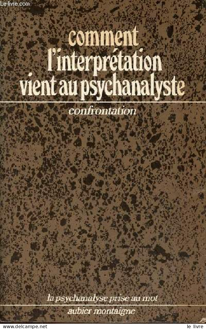 Comment L'interprétation Vient Au Psychanalyste - Journées Confrontation - Collection " La Psychanalyse Prise Au Mot ". - Psicología/Filosofía