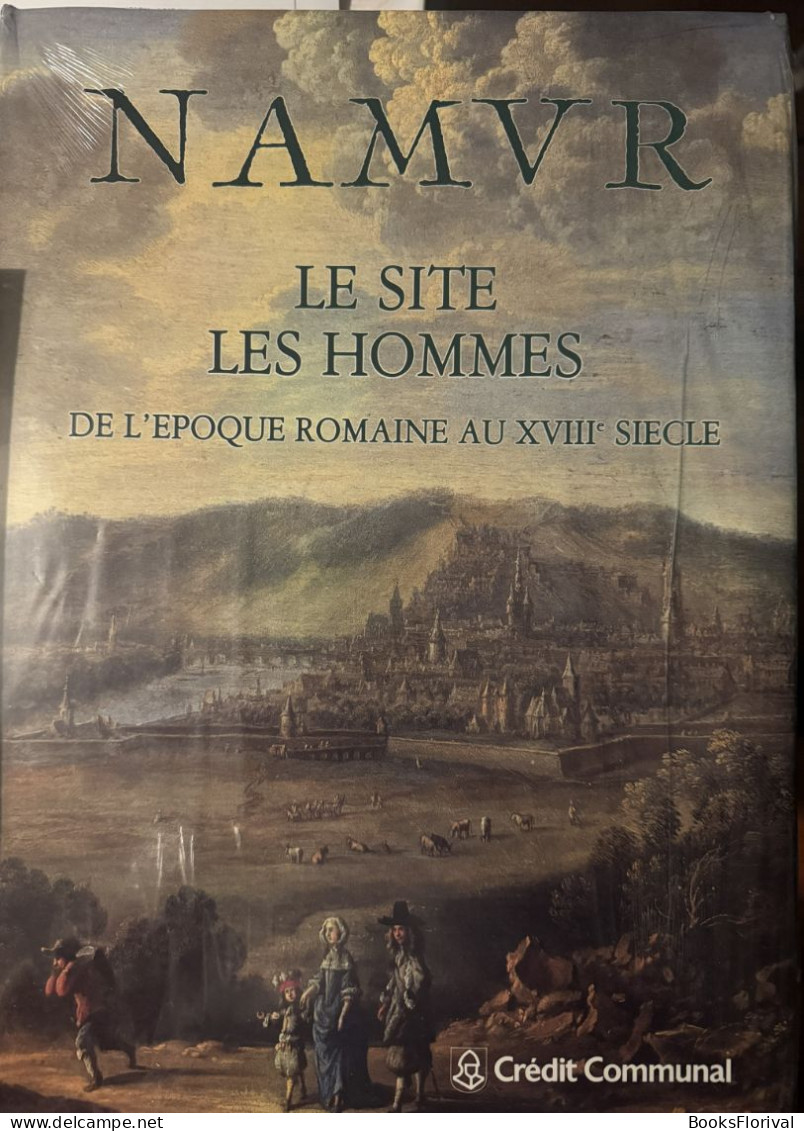 Namur. Le Site. Les Hommes. De L'époque Romain Au XVIIIe Siècle (neuf Encore Emballé) - Geschichte