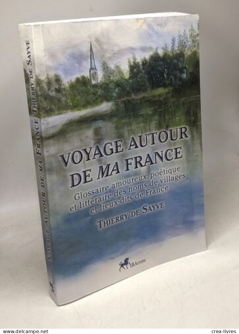 Voyage Autour De Ma France: Glossaire Amoureux Poétique Et Littéraire Des Noms De Villages Et Lieux-dits De France - Tourismus
