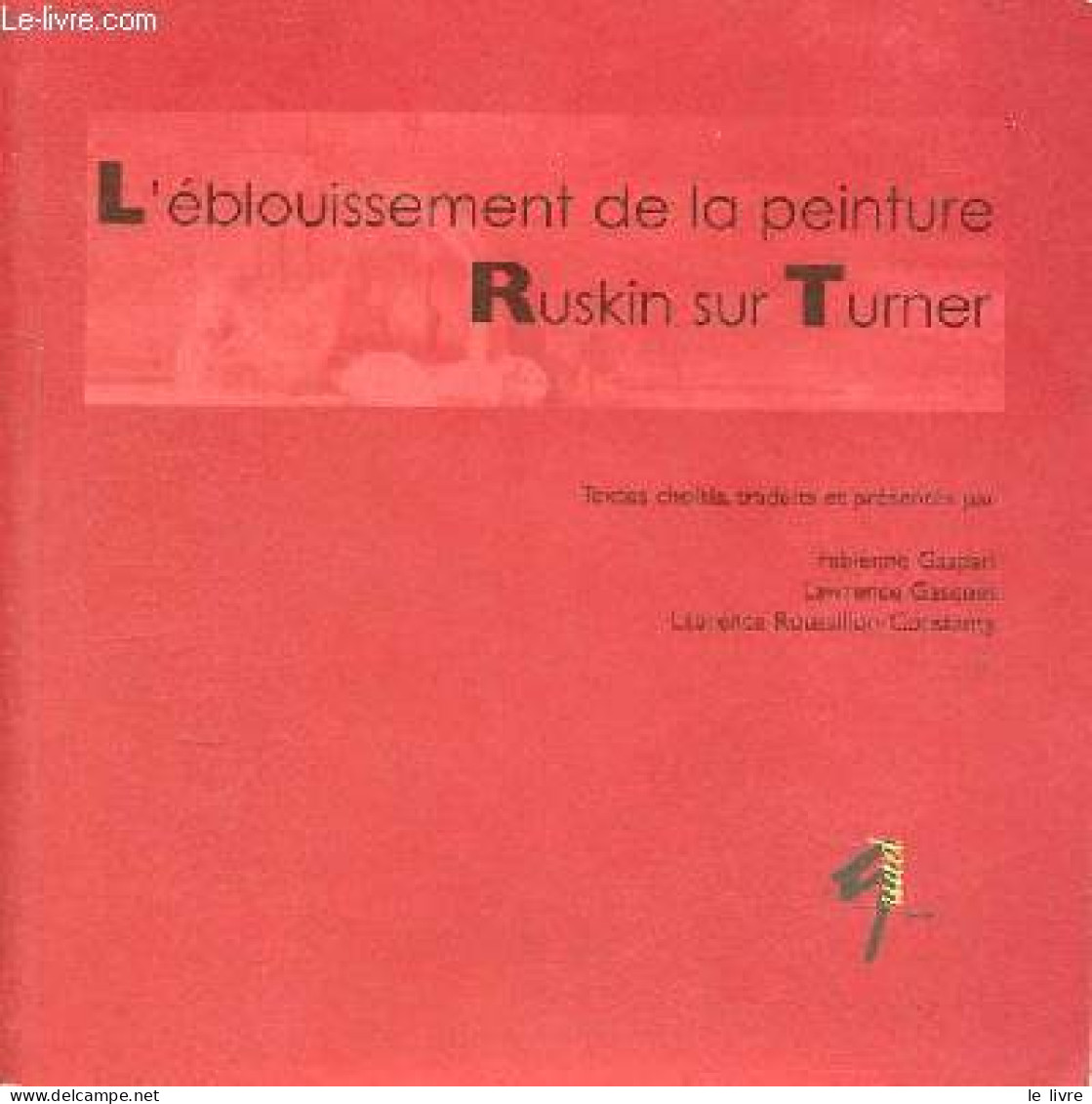 L'éblouissement De La Peinture Ruskin Sur Turner - Collection " Quad ". - Gaspari F. & Gasquet L. & Roussillon-Constanty - Arte