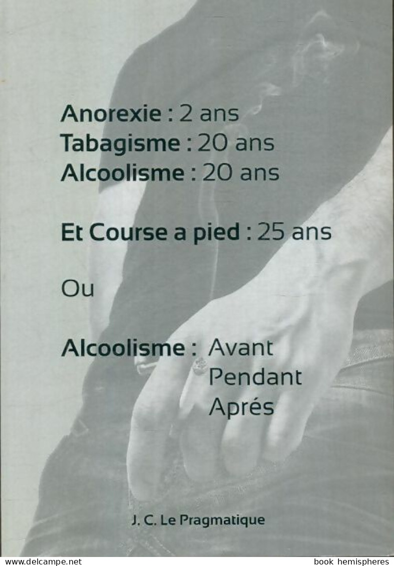 Anorexie : 2ans, Tabagisme : 20 Ans, Alcoolisme : 20 Ans, Etc... (2013) De J.C. Le Pragmatique - Santé