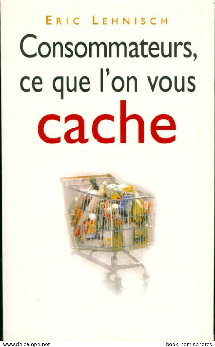 Consommateurs, Ce Que L'on Vous Cache (1999) De Eric Lehnisch - Economie