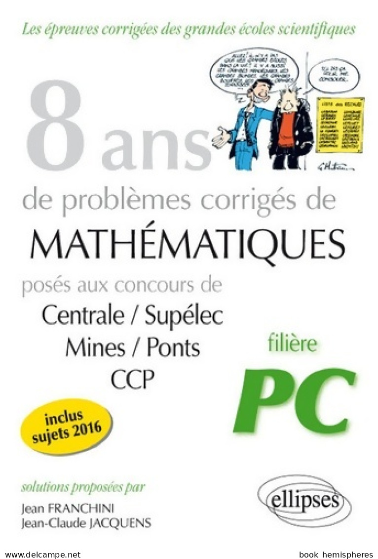 8 Ans De Probèmes Corrigés De Mathématiques Posés Aux Concours Centrale/Supélec Mines/Ponts CCP Filière PC (0)  - 18 Ans Et Plus