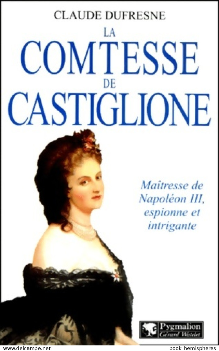 La Comtesse De Castiglione : Maîtresse De Napoléon III Espionne Et Intrigante (0) De Claude Dufresne - Geschichte