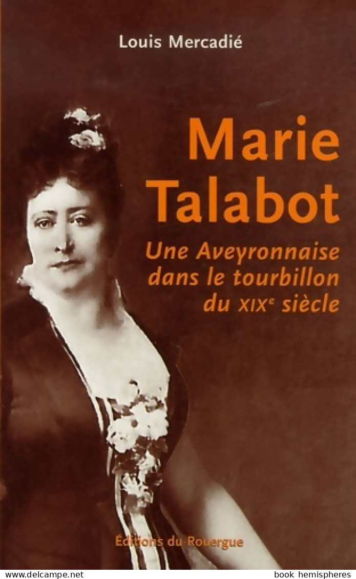 Marie Talabot : Une Aveyronnaise Dans Le Tourbillon Du XIXe Siècle (2007) De Louis Mercadié - Autres & Non Classés