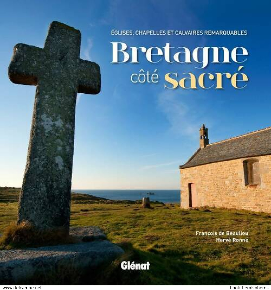 Bretagne Côté Sacré : Églises Chapelles Et Calvaires Remarquables (2012) De François De Beaulieu - Voyages