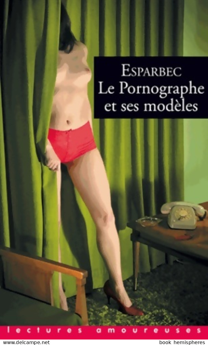 Le Pornographe Et Ses Modèles (2013) De Esparbec - Romantique