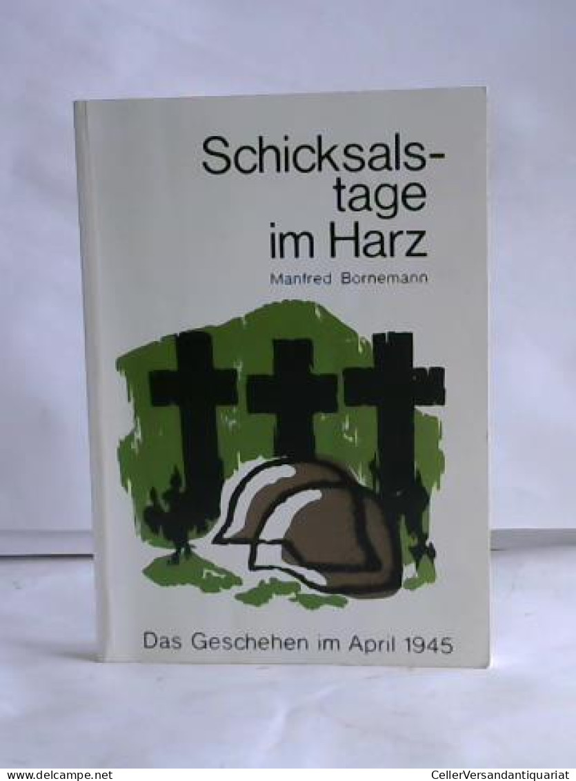 Schicksalstage Im Harz. Das Geschehen Im April 1945 Von Bornemann, Manfred - Unclassified