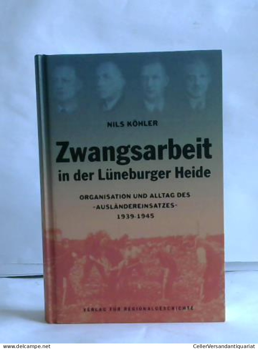 Zwangsarbeit In Der Lüneburger Heide. Organisation Und Alltag Des »Ausländereinsatzes« 1939-1945 Von Köhler, Nils - Zonder Classificatie