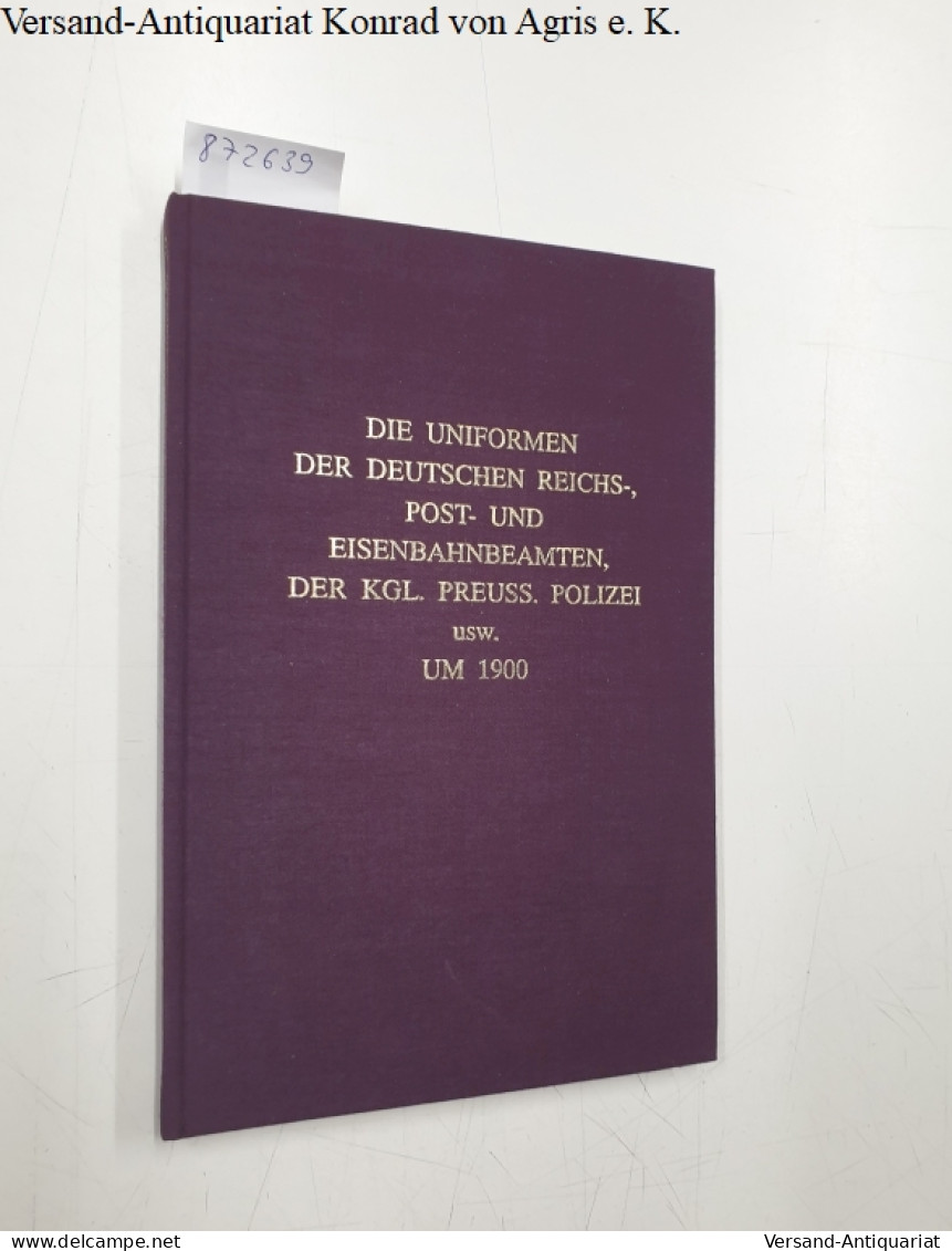 Die Uniformen Der Deutschen Reichs-, Post- Und Eisenbahnbeamten, Der Kgl. Preuss. Polizei Usw. Um 1900. - Autres & Non Classés