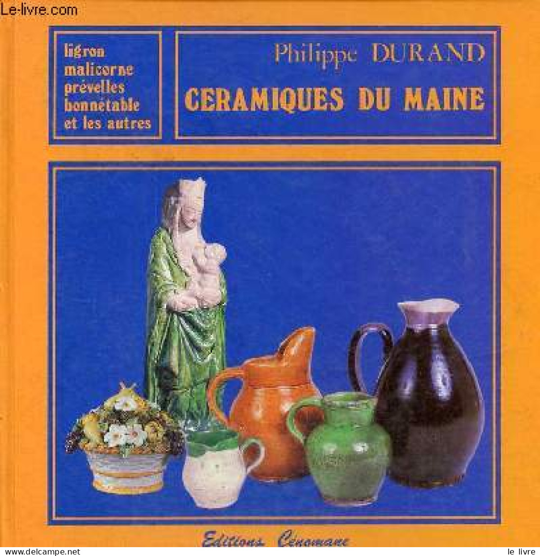 Céramiques Du Maine - Ligron, Malicorne, Prévelles, Bonnétable Et Les Autres. - Durand Philippe - 1986 - Biographien