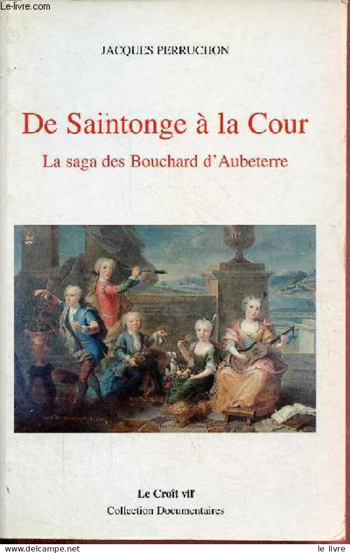 De Saintonge à La Cour - La Saga Des Bouchard D'Aubeterre - Collection " Documentaires ". - Perruchon Jacques - 1996 - Poitou-Charentes