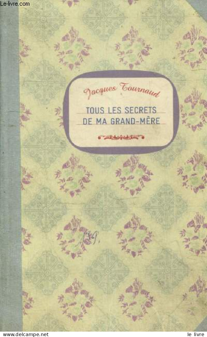 Tous Les Secrets De Ma Grand Mere - Sante, Beaute, Cuisine, Jardinage, Couture, Entretien, Taches ... - Jacques Tournaud - Andere & Zonder Classificatie