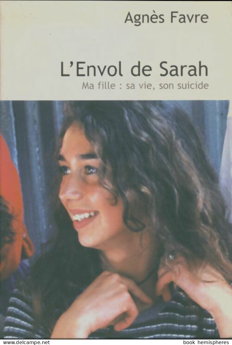 L'envol De Sarah. Ma Fille : Sa Vie, Son Suicide (2007) De Agnès Favre - Andere & Zonder Classificatie