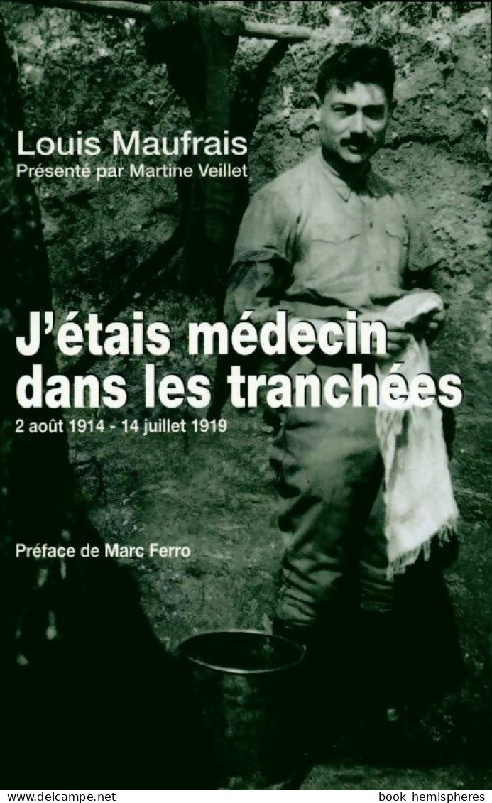 J'étais Médecin Dans Les Tranchées : 2 Août 1914 - 14 Juillet 1919 (2008) De Louis Maufrais - Guerre 1914-18