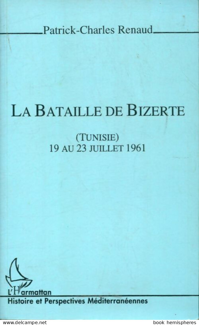 La Bataille De Bizerte Tunisie 19 Au 23 Juillet 1961 (1996) De Patrick Charles Renaud - Histoire
