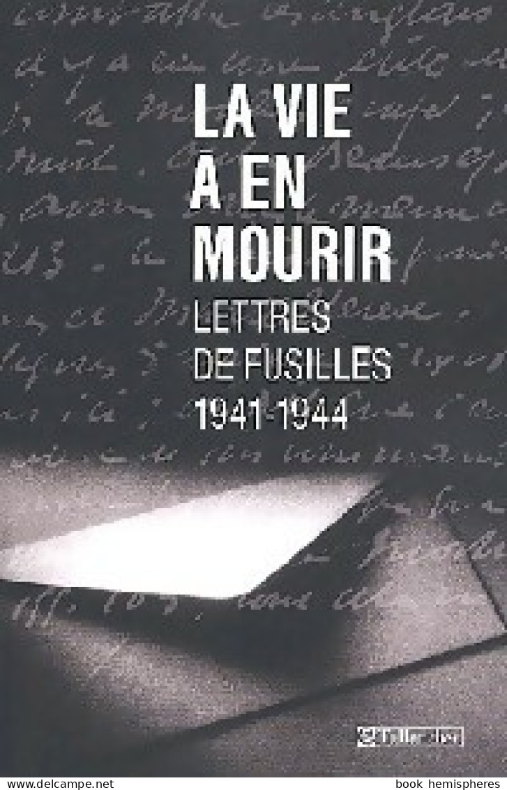 La Vie à En Mourir. Lettres De Fusillés (1941-1944) (2003) De Collectif - Guerre 1939-45