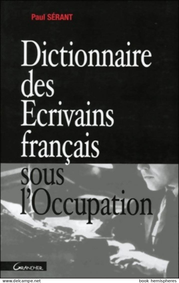 Dictionnaire Des écrivains Français Sous L'occupation (2002) De Paul Sérant - Sonstige & Ohne Zuordnung