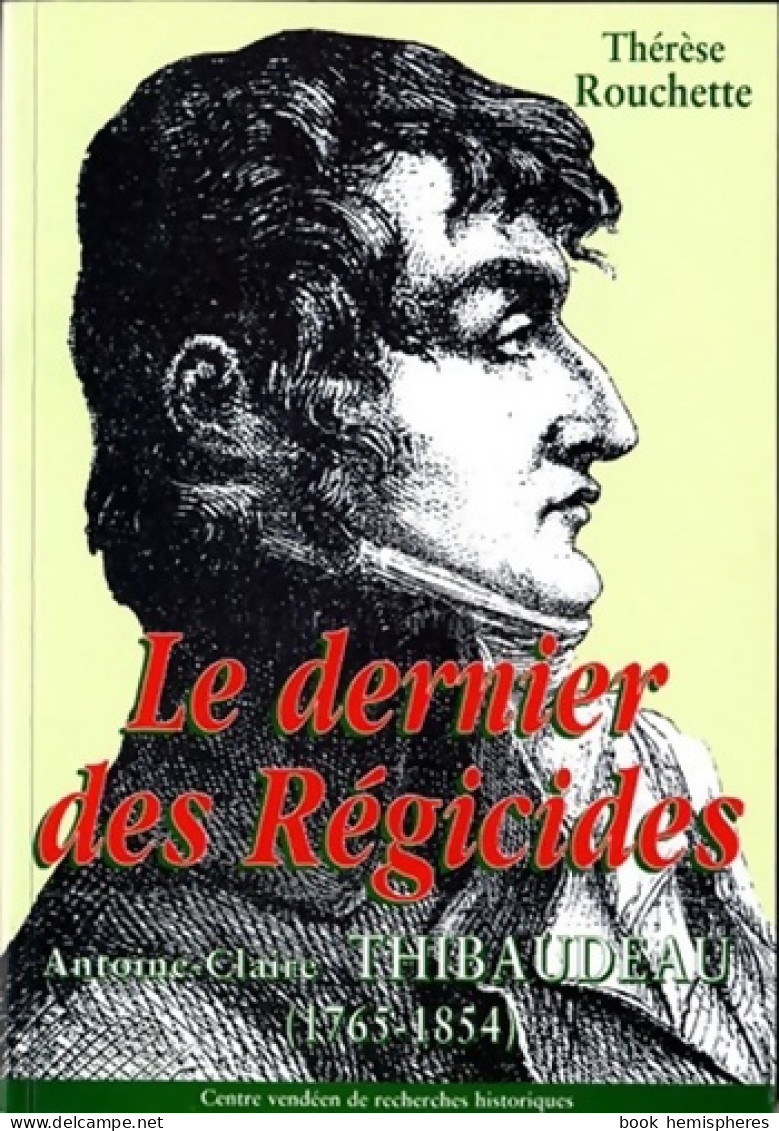 Le Dernier Des Régicides Antoine-Claire Thibaudeau 1765-1854 (2000) De Thérèse Rouchette - Histoire