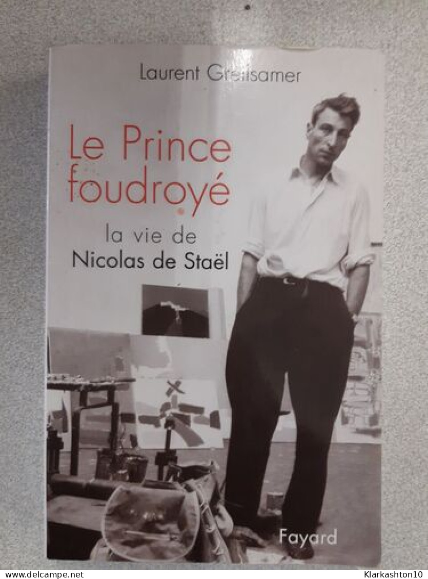 Le Prince Foudroye- La Vie De Nicolas De Stael - Autres & Non Classés