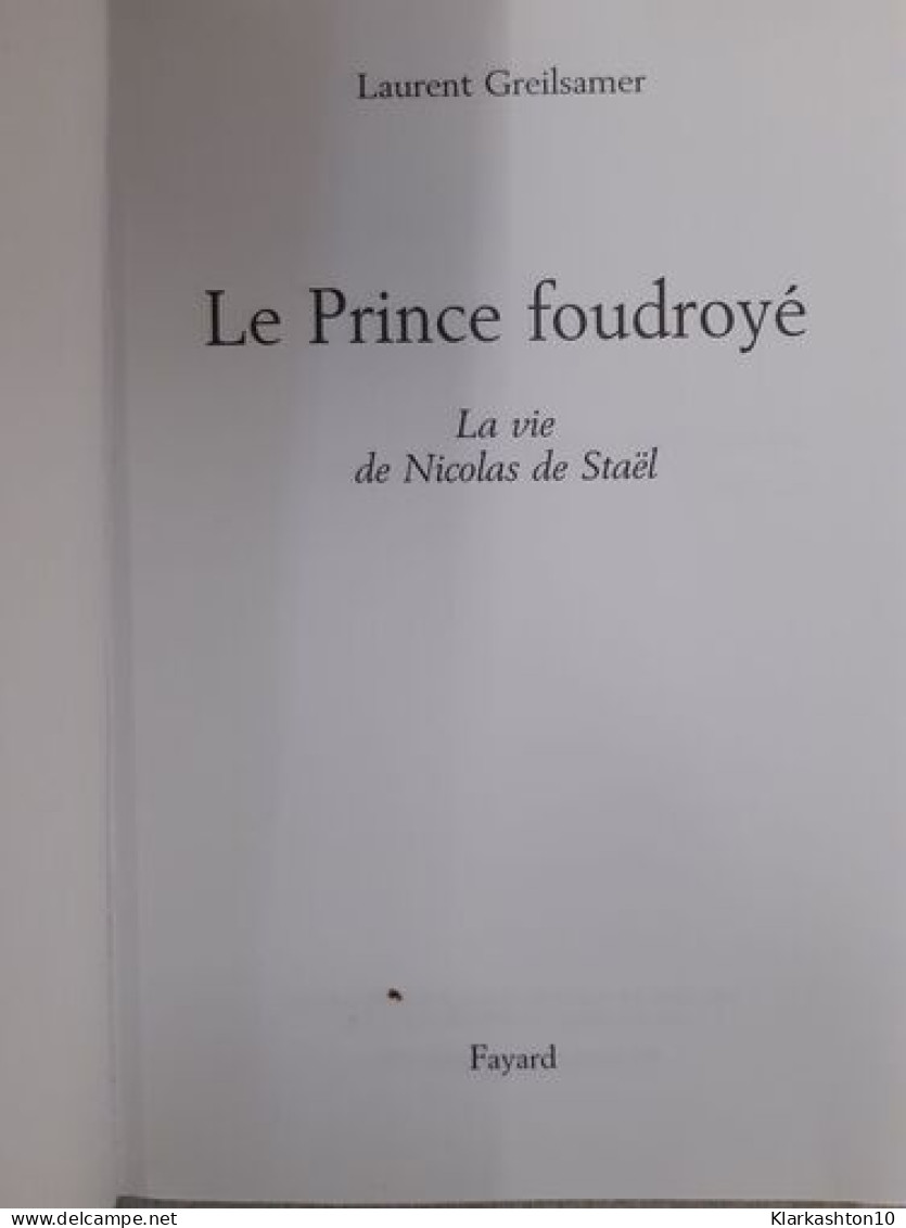 Le Prince Foudroye- La Vie De Nicolas De Stael - Autres & Non Classés