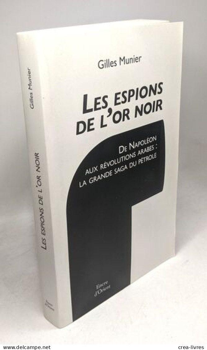 Les Espions De L'or Noir - De Napoléon Aux Révolutions Arabes: La Grande Saga Du Pétrole - Autres & Non Classés