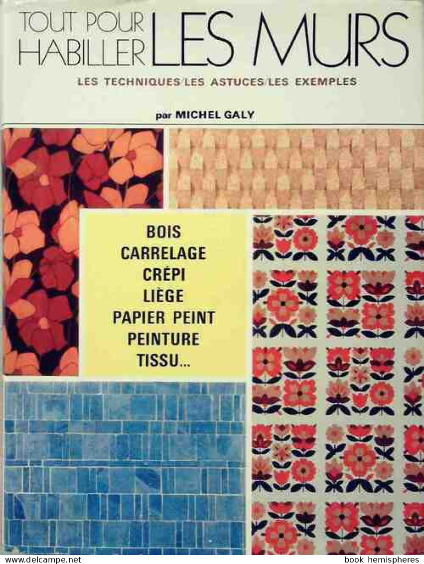 Tout Pour Habiller Les Mur. Les Techniques, Les Astuces, Les Exemples (1975) De Michel Galy - Décoration Intérieure