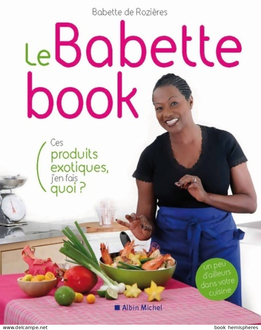 Le Babette Book - Ces Produits Exotiques J'en Fais Quoi? (2009) De Babette De Rozières - Gastronomie