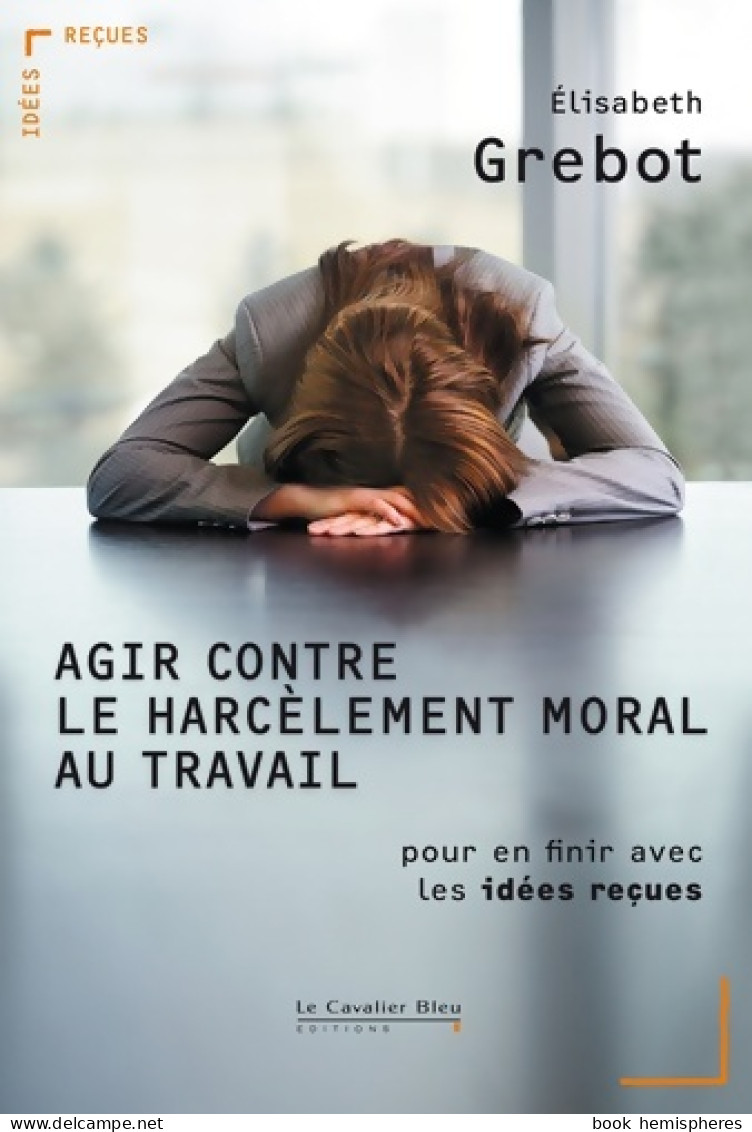 Agir Contre Le Harcèlement Moral Au Travail - Pour En Finir Avec Les Idées Reçues (2010) De Elisabeth Gre - Psychologie & Philosophie