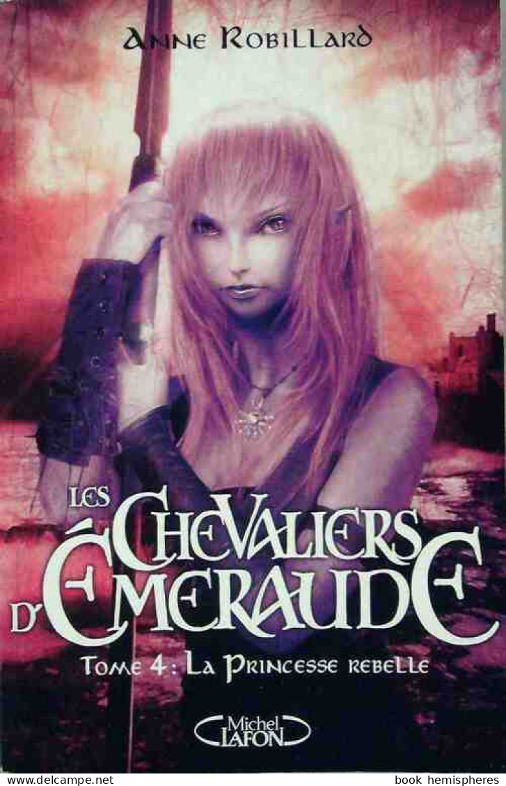 Les Chevaliers D'Emeraude Tome IV : La Princesse Rebelle (2008) De Anne Robillard - Fantastique