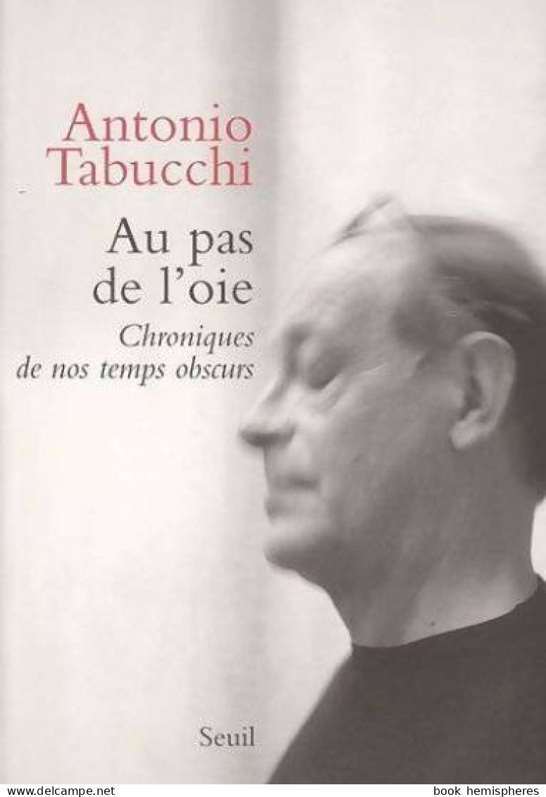 Au Pas De L'oie. Chroniques De Nos Temps Obscurs (2006) De Antonio Tabucchi - Sonstige & Ohne Zuordnung