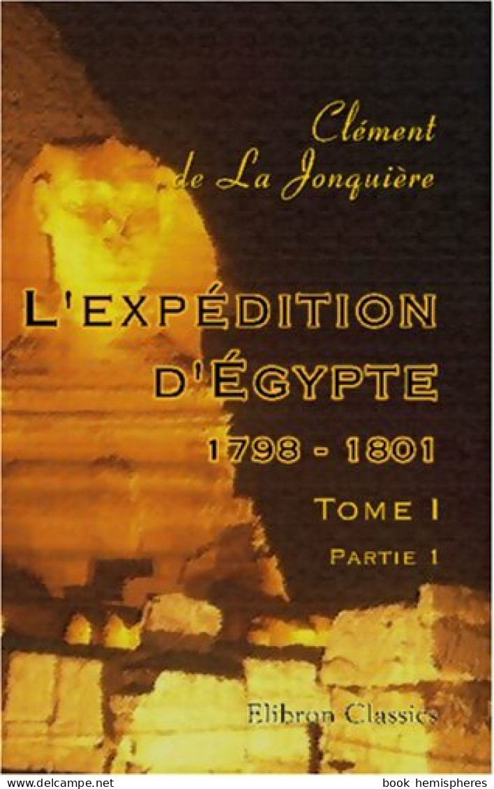 L'expédition D'Egypte 1798 - 1801 : Tome I Partie I (2005) De Clément De La Jonquière - History