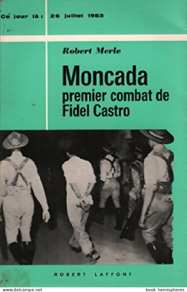 Moncada, Premier Combat De Fidel Castro (1965) De Robert Merle - Geschichte