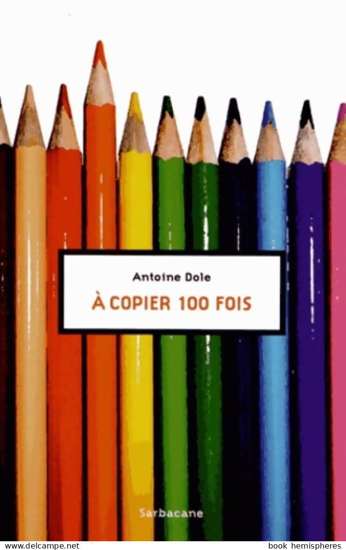 A Copier 100 Fois (2012) De Antoine Dole - Sonstige & Ohne Zuordnung