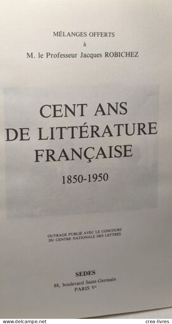 Cent Ans De Littérature Française 1850-1950 / Mélanges Offerts à M. Le Professeur Jacques Robichez - Autres & Non Classés
