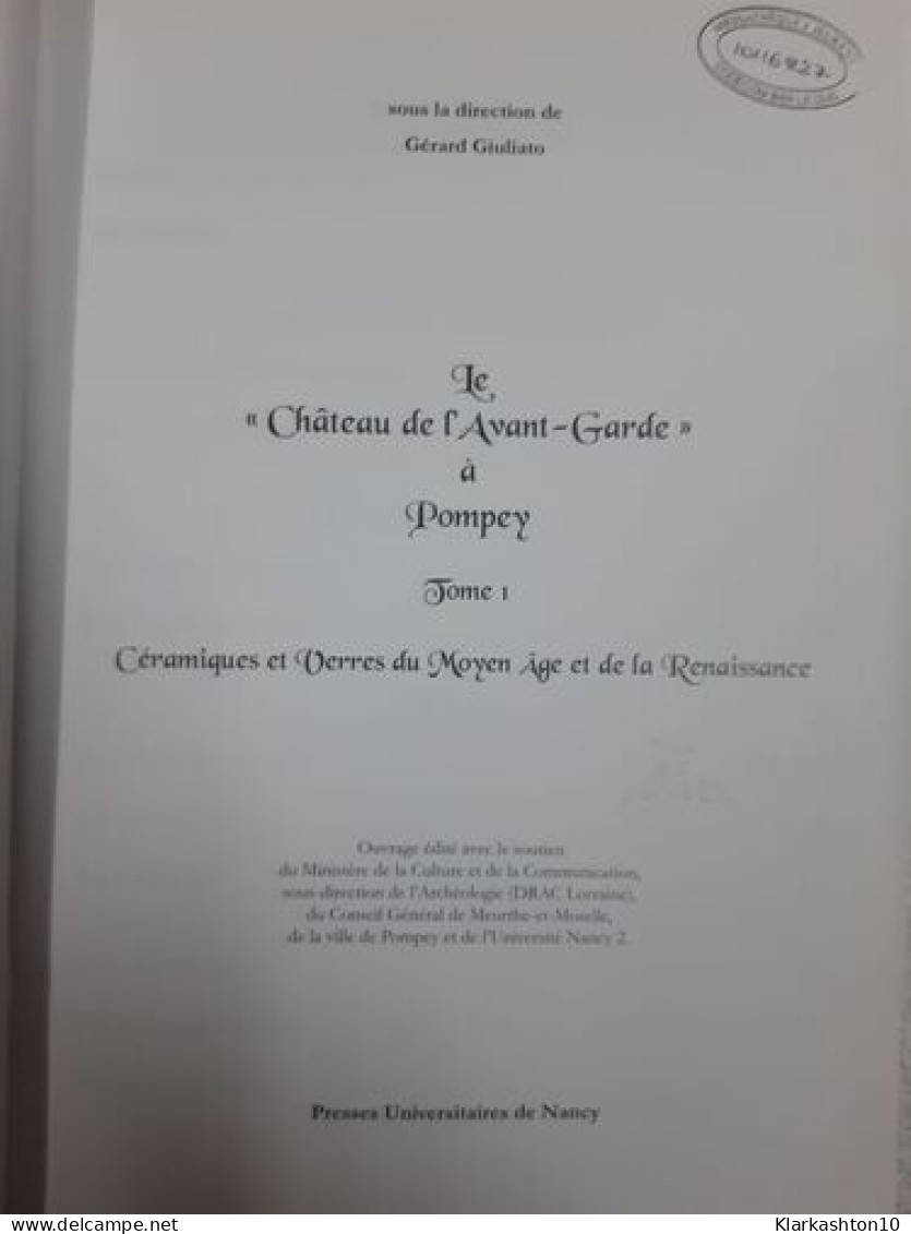 Le Château De L'Avant-Garde à Pompey : Tome 1 Céramiques Et Verres Du Moyen Age Et De La Renaissance: Céramiques Et Verr - Sonstige & Ohne Zuordnung