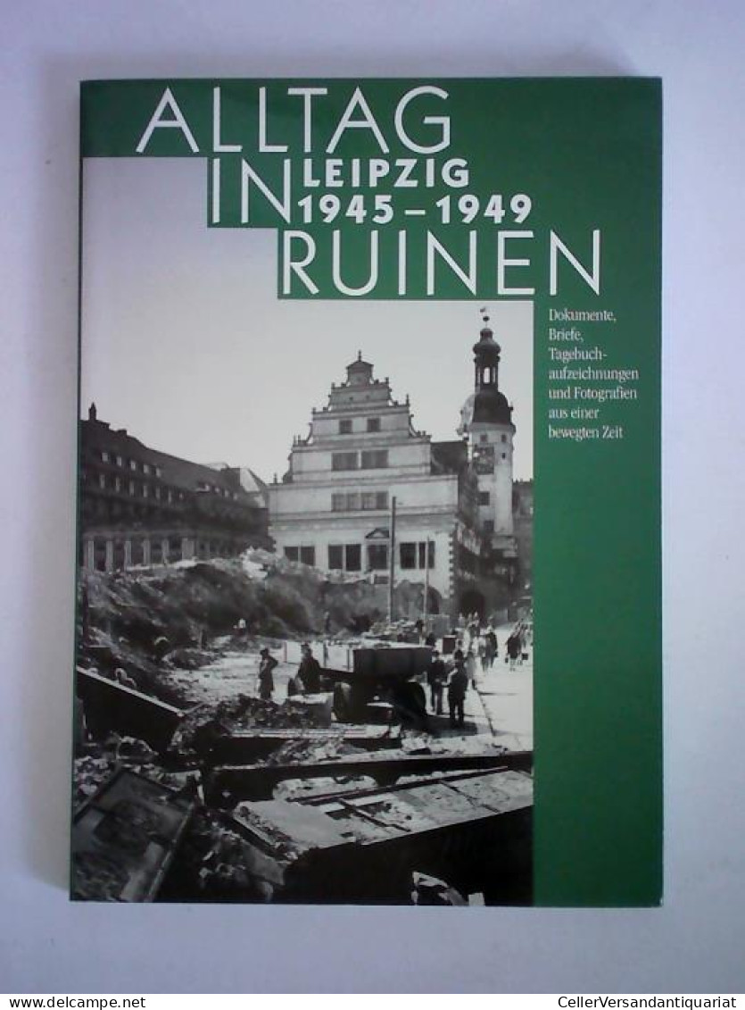 Alltag In Ruinen Leipzig, 1945 - 1949. Dokumente, Briefe, Tagebuchaufzeichnungen Und Fotografien Aus Einer Bewegten... - Sin Clasificación