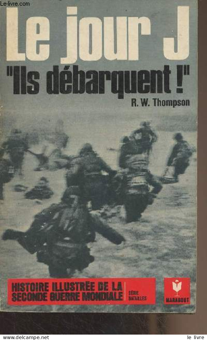 Le Jour J "Ils Débarquent !" - "Histoire Illustrée De La Seconde Guerre Mondiale" Série Batailles, N°6 - Thompson R.W. - - War 1939-45