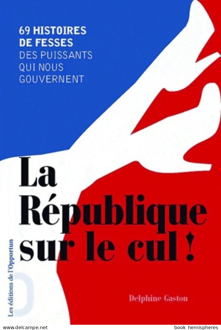 La République Sur Le Cul ! 69 Histoires De Fesses Des Puissants Qui Nous Gouvernent (2011) De D - Politique