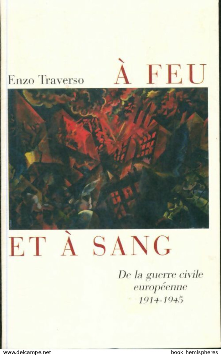 À Feu Et à Sang : De La Guerre Civile Européenne 1914-1945 (2007) De Enzo Traverso - Guerre 1914-18