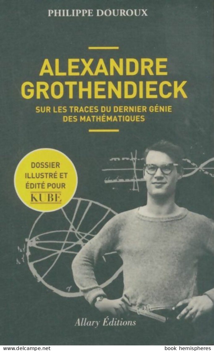 Alexandre Grothendieck. Sur Les Traces Du Dernier Génie Des Mathématiques (2017) De Philippe Douroux - Sciences